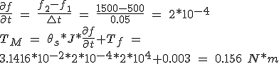 \frac{\partial f}{\partial t}\ =\ \frac{f_{2}-f_{1}}{\bigtriangleup t}\ =\ \frac{1500-500}{0.05}\ = \ 2*10^{-4}\\T_M\ =\ \theta _s*J*\frac{\partial f}{\partial t}+T_f\ =\ \\3.1416*10^{-2}*2*10^{-4}*2*10^4+0.003\ =\ 0.156\ N*m